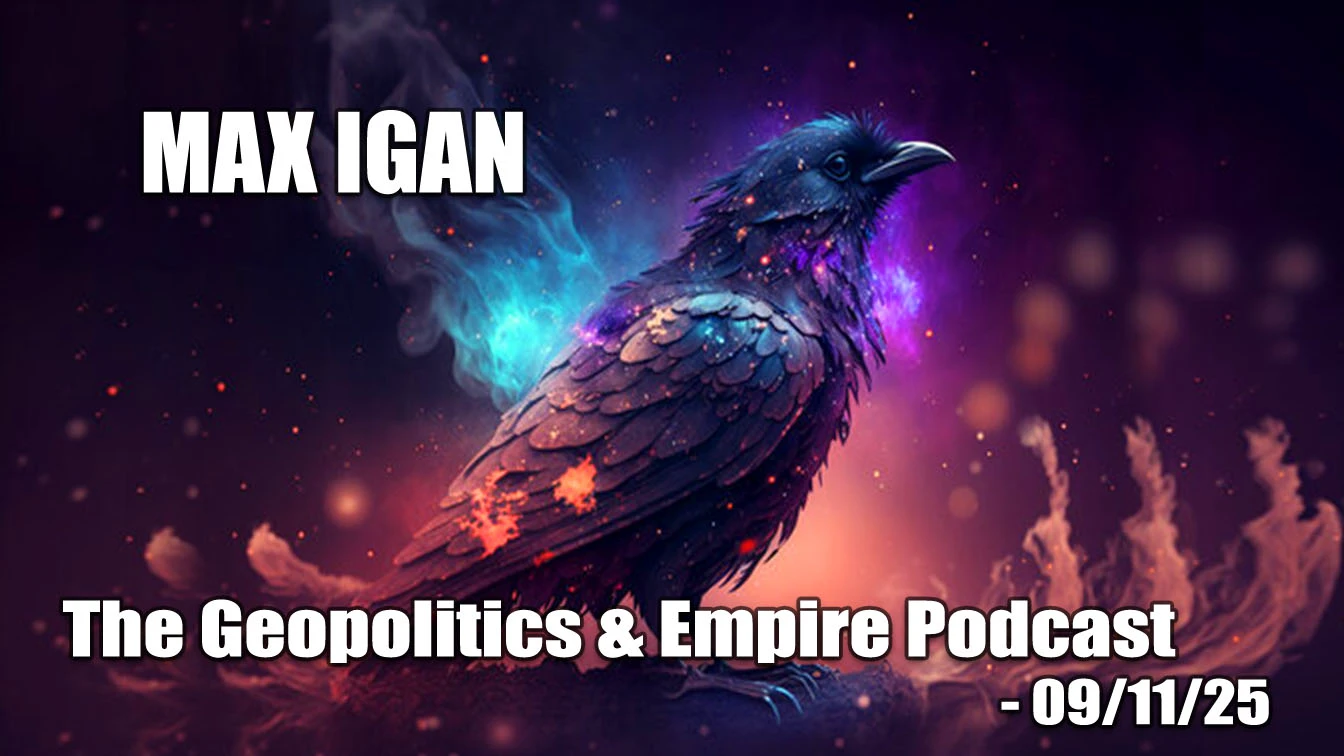 Max Igan The Geopolitics & Empire Podcast - Recorded 08/25/25 - uploaded 09/11/25