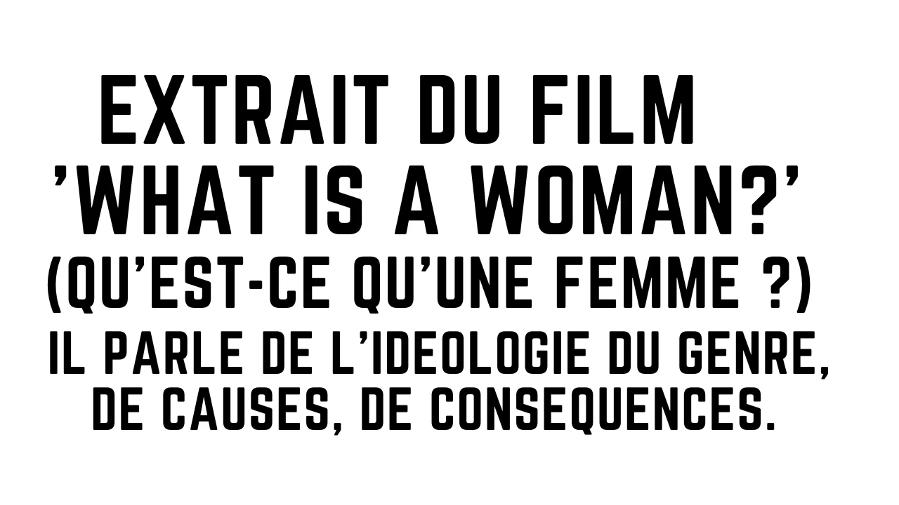 Idéologie du genre. Extrait du film: What is a woman (Quest-ce qu’une femme) Causes, conséquences.