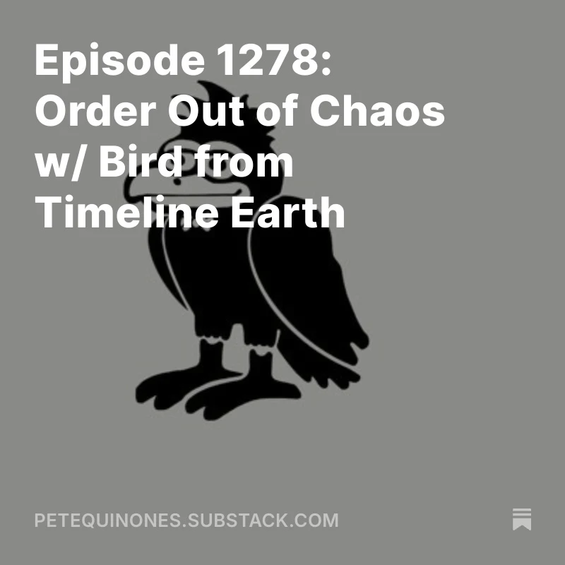 Episode 1278: Order Out of Chaos w/ Bird from Timeline Earth Episode 1278: Order Out of Chaos w/ Bird from Timeline Earth