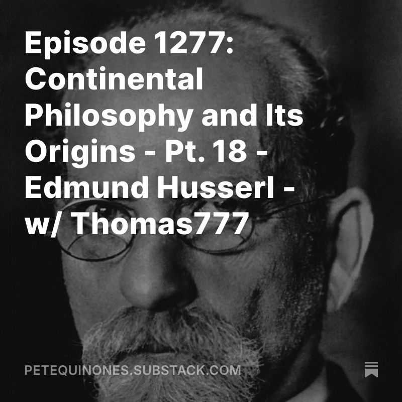 Episode 1277: Continental Philosophy and Its Origins - Pt. 18 - Edmund Husserl - w/ Thomas777